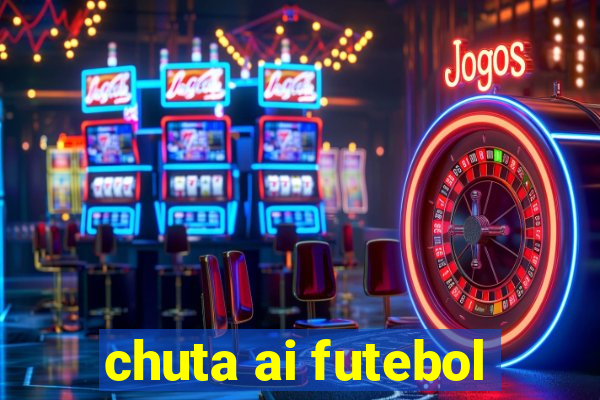 chuta ai futebol